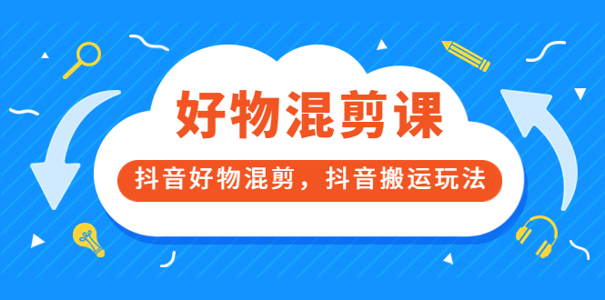 万三好物混剪课，抖音好物混剪，抖音搬运玩法 价值1980元-小白项目网