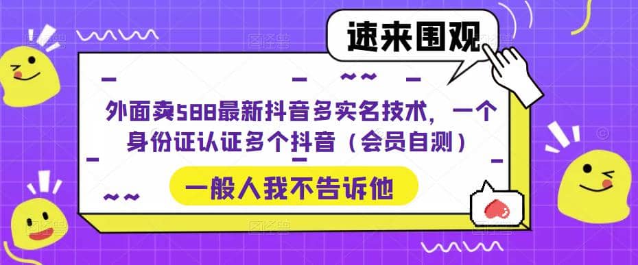 外面卖588最新抖音多实名技术，一个身份证认证多个抖音（会员自测）-小白项目网