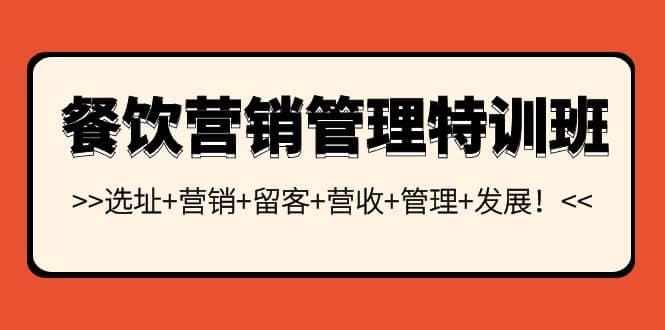 餐饮营销管理特训班：选址+营销+留客+营收+管理+发展-小白项目网