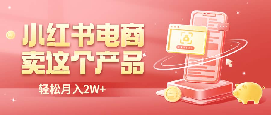 小红书无货源电商0门槛开店，卖这个品轻松实现月入2W-小白项目网