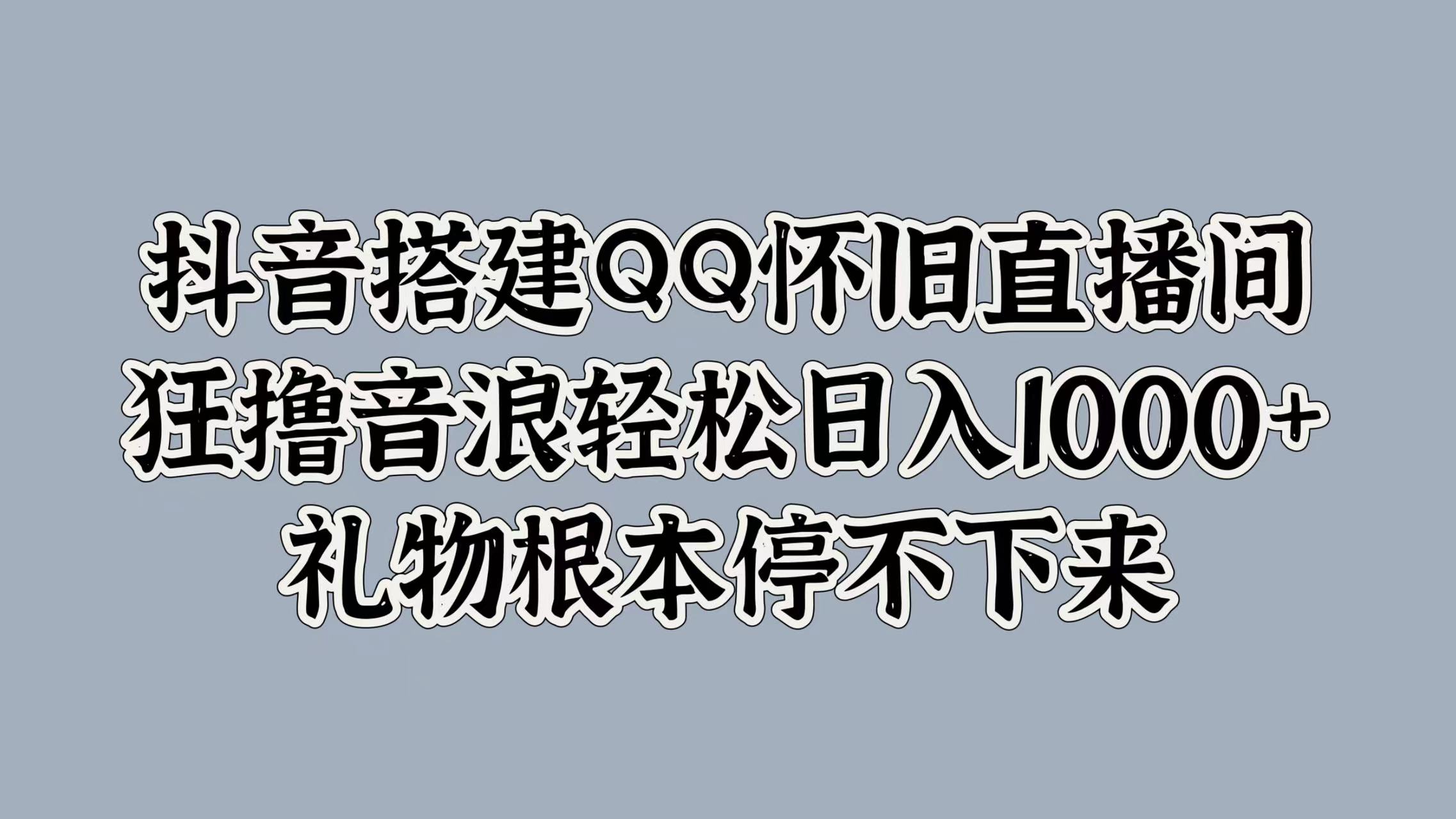 抖音搭建QQ怀旧直播间，狂撸音浪轻松日入1000+礼物根本停不下来 - 小白项目网-小白项目网