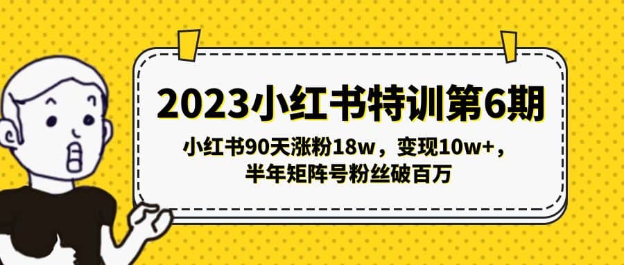 2023小红书特训第6期，小红书90天涨粉18w，变现10w+，半年矩阵号粉丝破百万-小白项目网