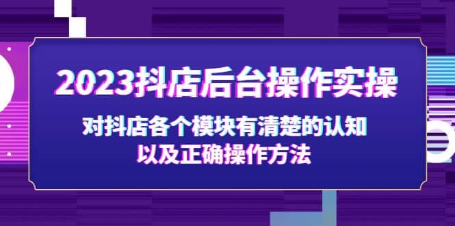 2023抖店后台操作实操，对抖店各个模块有清楚的认知以及正确操作方法-小白项目网