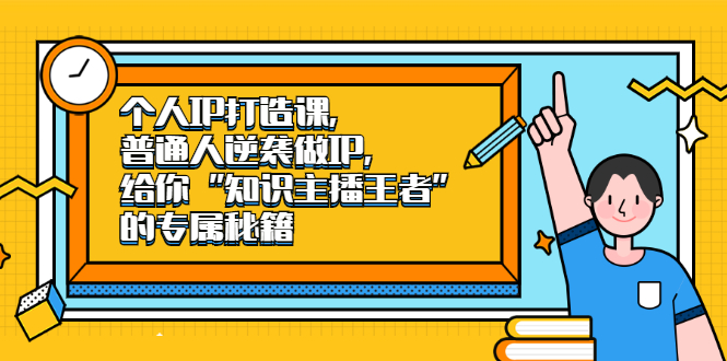 个人IP打造课，普通人逆袭做IP，给你“知识主播王者”的专属秘籍-小白项目网