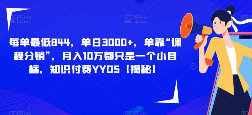 每单最低844，单日3000+，单靠“课程分销”，月入10万都只是一个小目标，知识付费YYDS【揭秘】-小白项目网