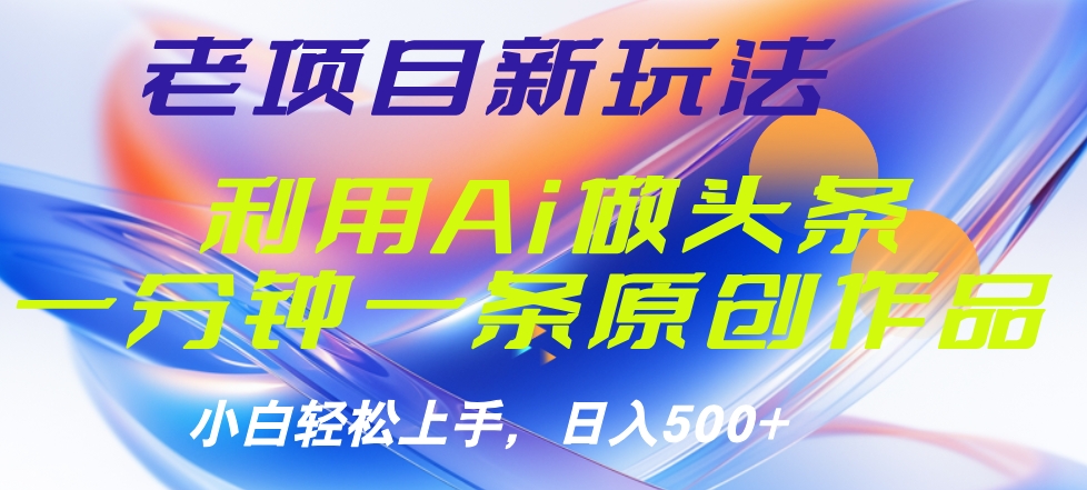 老项目新玩法，利用AI做头条掘金，1分钟一篇原创文章 - 小白项目网-小白项目网