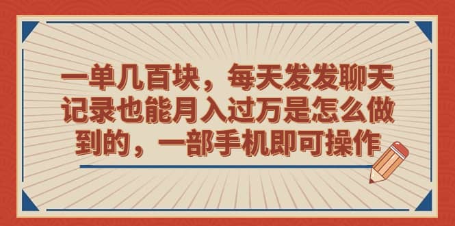 一单几百块，每天发发聊天记录也能月入过万是怎么做到的，一部手机即可操作-小白项目网