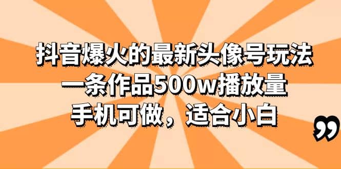 抖音爆火的最新头像号玩法，一条作品500w播放量，手机可做，适合小白-小白项目网