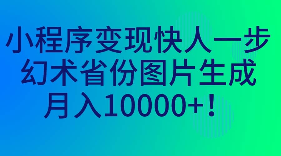 小程序变现快人一步，幻术省份图片生成，月入10000+-小白项目网