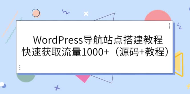 WordPress导航站点搭建教程，快速获取流量1000+（源码+教程）-小白项目网