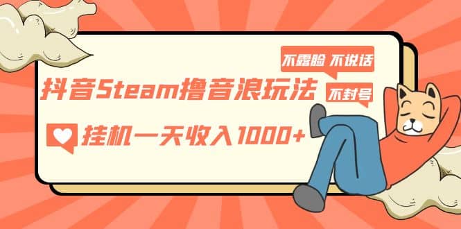 抖音Steam撸音浪玩法 不露脸 不说话 不封号 社恐人群福音-小白项目网