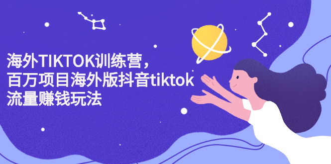 海外TIKTOK训练营，百万项目海外版抖音tiktok流量变现玩法-小白项目网