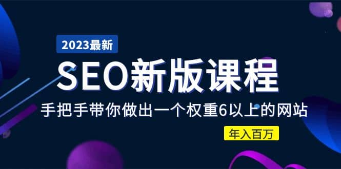 2023某大佬收费SEO新版课程：手把手带你做出一个权重6以上的网站-小白项目网