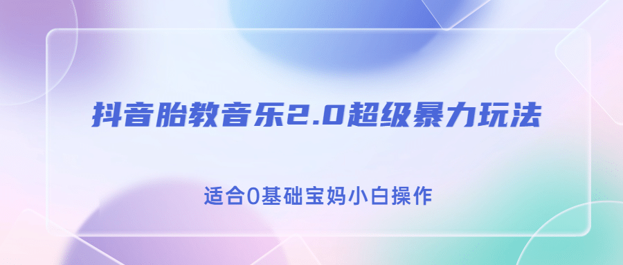 抖音胎教音乐2.0，超级暴力变现玩法，日入500+，适合0基础宝妈小白操作-小白项目网