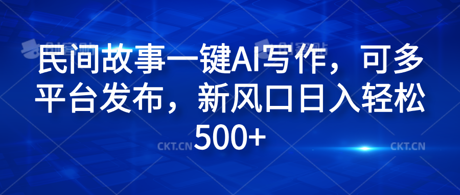 民间故事一键AI写作，可多平台发布，新风口日入轻松600+ - 小白项目网-小白项目网