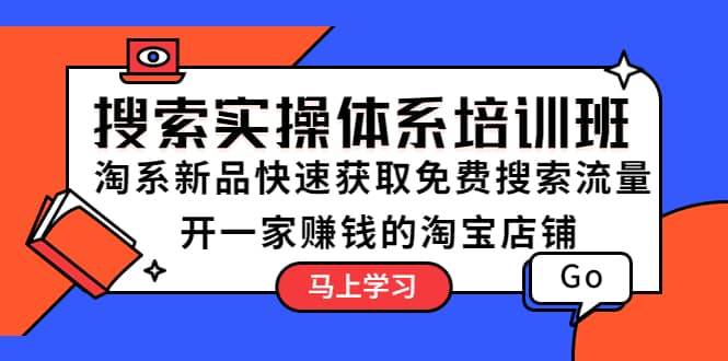 搜索实操体系培训班：淘系新品快速获取免费搜索流量 开一家赚钱的淘宝店铺-小白项目网