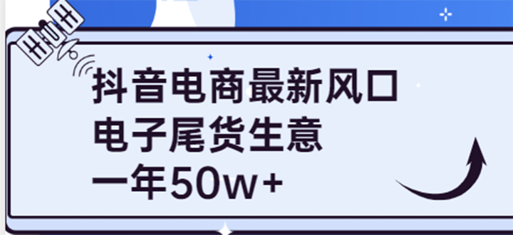 抖音电商最新风口，利用信息差做电子尾货生意，一年50w+（7节课+货源渠道)-小白项目网