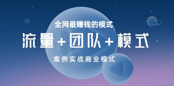 全网最赚钱的模式《流量+团队+模式》案例实战商业模式-小白项目网