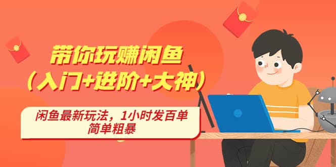 带你玩赚闲鱼（入门+进阶+大神），闲鱼最新玩法，1小时发百单，简单粗暴-小白项目网