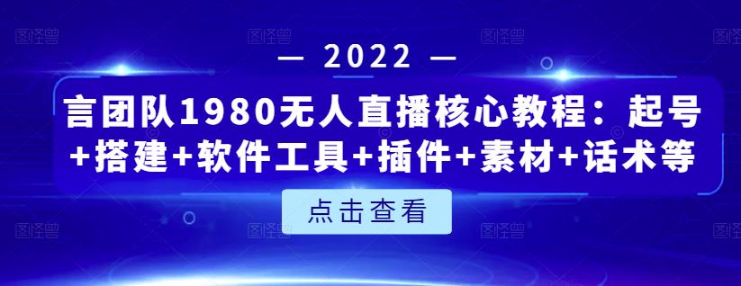 言团队1980无人直播核心教程：起号+搭建+软件工具+插件+素材+话术等等-小白项目网