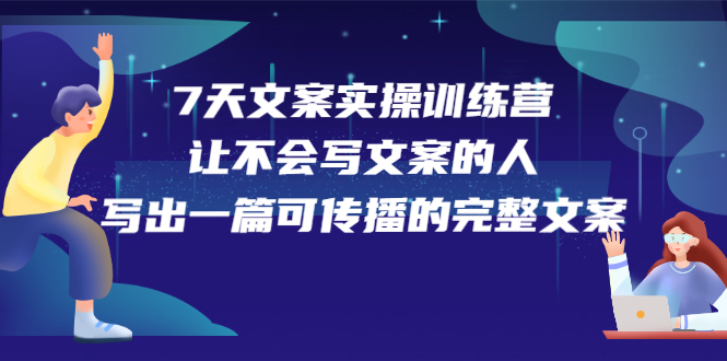 7天文案实操训练营第17期，让不会写文案的人，写出一篇可传播的完整文案-小白项目网