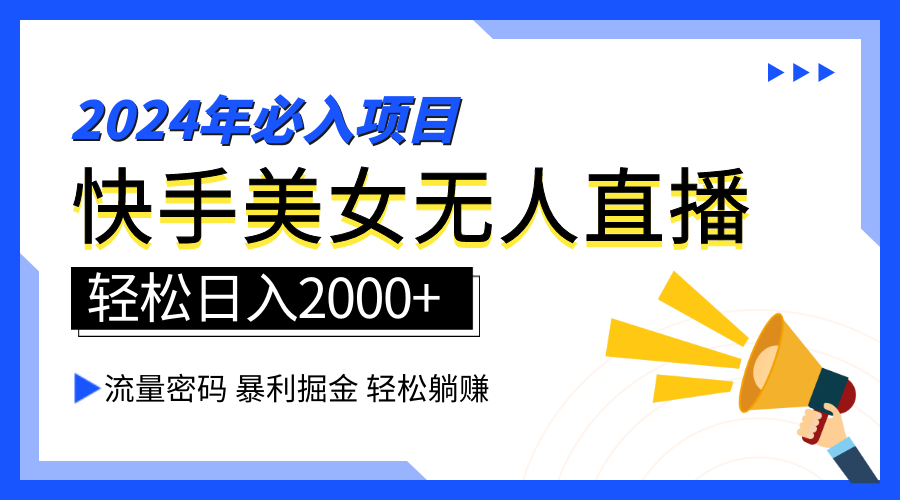 2024快手最火爆赛道，美女无人直播，暴利掘金，简单无脑，轻松日入2000+-小白项目网