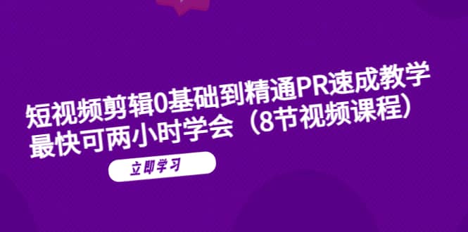 短视频剪辑0基础到精通PR速成教学：最快可两小时学会（8节视频课程）-小白项目网