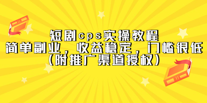 短剧cps实操教程，简单副业，收益稳定，门槛很低（附推广渠道授权）-小白项目网