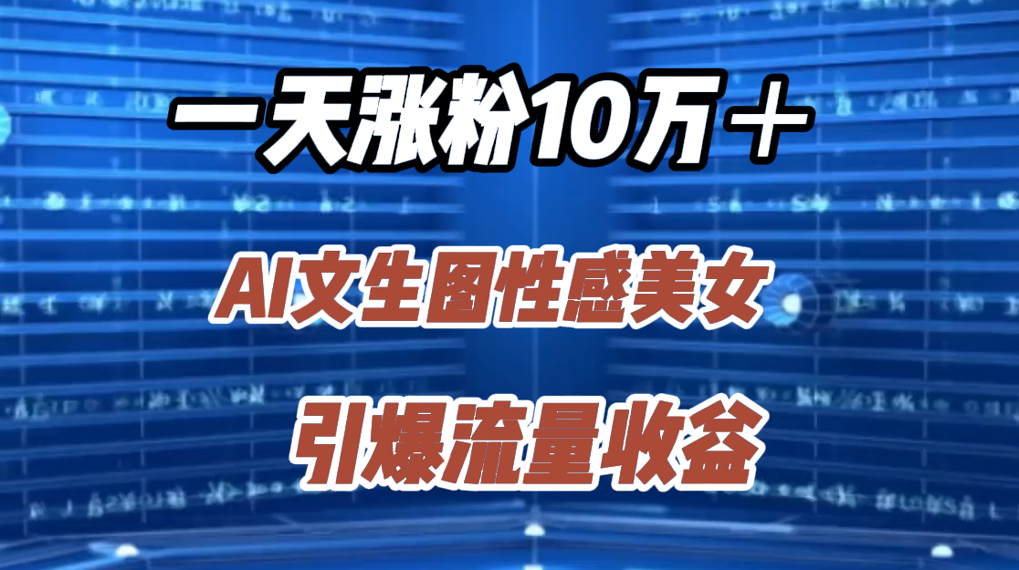 一天涨粉10万＋，AI文生图性感美女，引爆流量收益 - 小白项目网-小白项目网