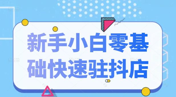 抖音小店小白小白零基础快速入驻抖店100%开通（全套11节课程）-小白项目网