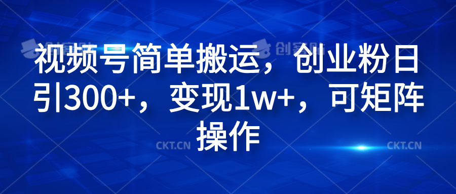 视频号简单搬运，创业粉日引300+，变现1w+，可矩阵操作 - 小白项目网-小白项目网