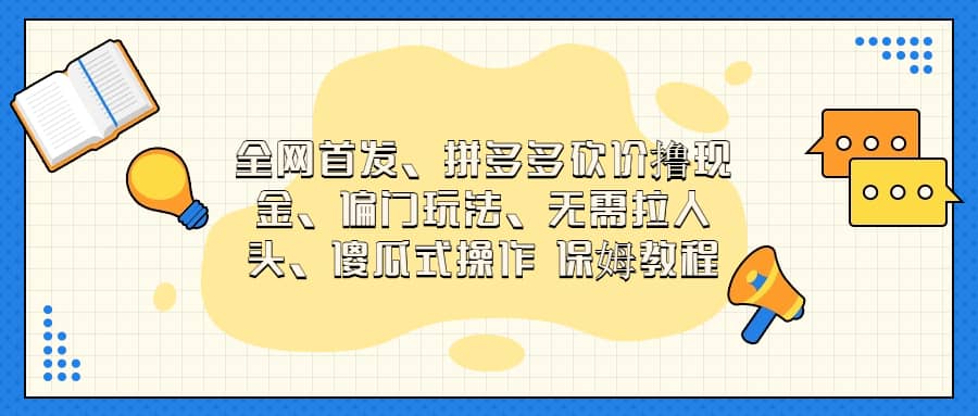 全网首发，拼多多砍价撸现金，偏门玩法，无需拉人头，傻瓜式操作  保姆教程-小白项目网