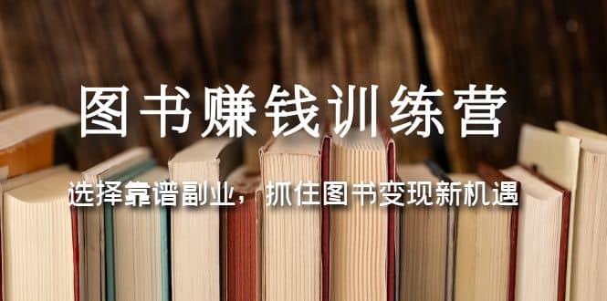 图书赚钱训练营：选择靠谱副业，抓住图书变现新机遇-小白项目网