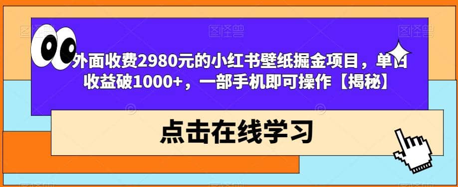 外面收费2980元的小红书壁纸掘金项目，单日收益破1000+，一部手机即可操作【揭秘】-小白项目网