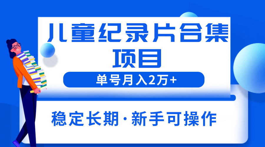 2023儿童纪录片合集项目，单个账号轻松月入2w+-小白项目网