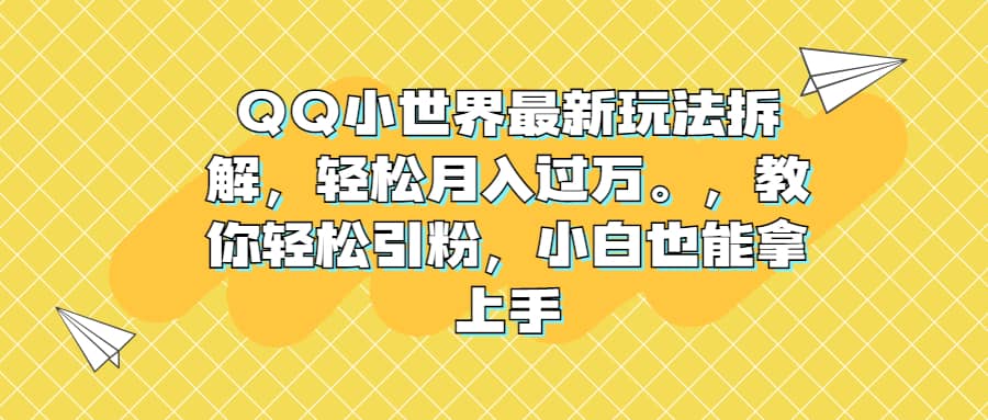 QQ小世界最新玩法拆解，轻松月入过万。教你轻松引粉，小白也能拿上手-小白项目网