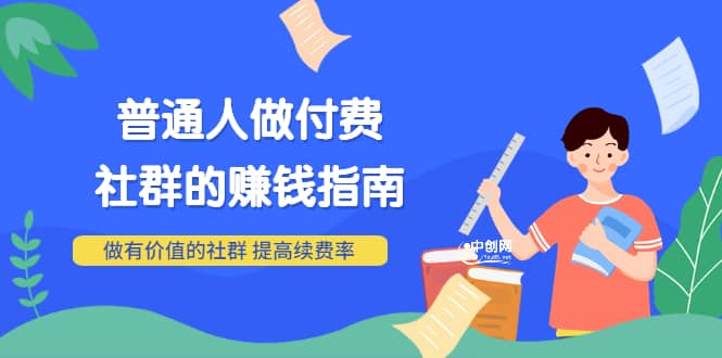 男儿国付费文章《普通人做付费社群的赚钱指南》做有价值的社群，提高续费率-小白项目网