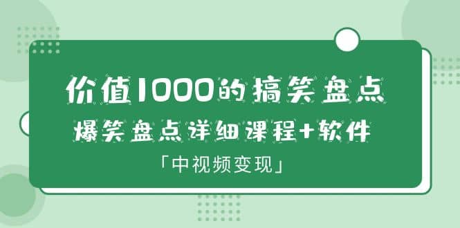 价值1000的搞笑盘点大V爆笑盘点详细课程+软件，中视频变现-小白项目网