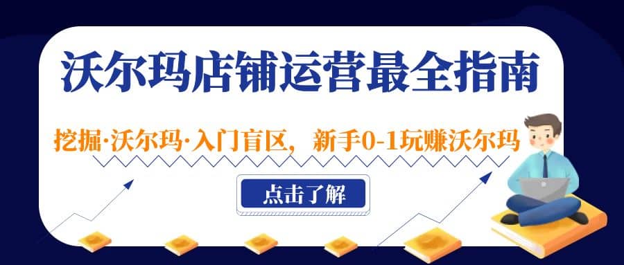 沃尔玛店铺·运营最全指南，挖掘·沃尔玛·入门盲区，小白0-1玩赚沃尔玛-小白项目网