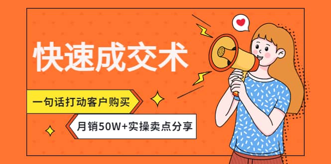 快速成交术，一句话打动客户购买，月销50W+实操卖点分享-小白项目网