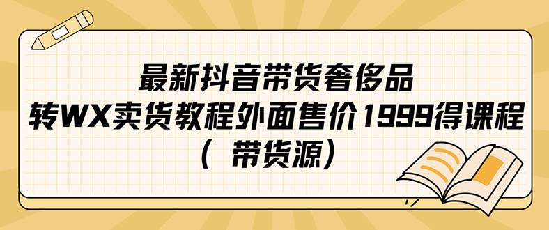 最新抖音奢侈品转微信卖货教程外面售价1999的课程（带货源）-小白项目网