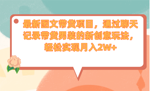 最新图文带货项目，通过聊天记录带货男装的新创意玩法，轻松实现月入2W+-小白项目网