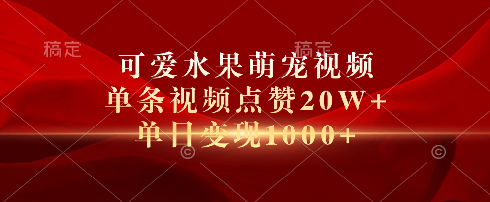 可爱水果萌宠视频，单条视频点赞20W+，单日变现1000+ - 小白项目网-小白项目网