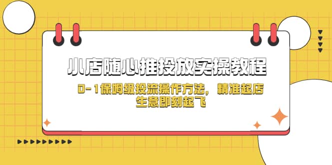 小店随心推投放实操教程，0-1保姆级投流操作方法，精准起店，生意即刻起飞-小白项目网