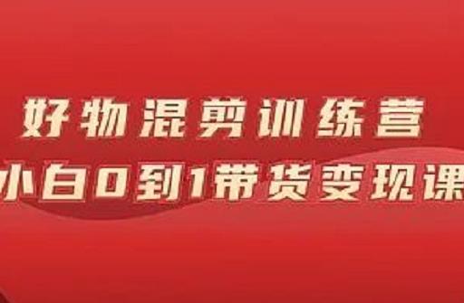 万三好物混剪训练营：小白0到1带货变现课-小白项目网