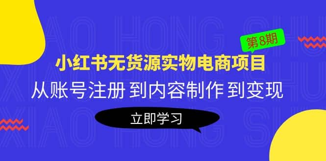 《小红书无货源实物电商项目》第8期：从账号注册 到内容制作 到变现-小白项目网