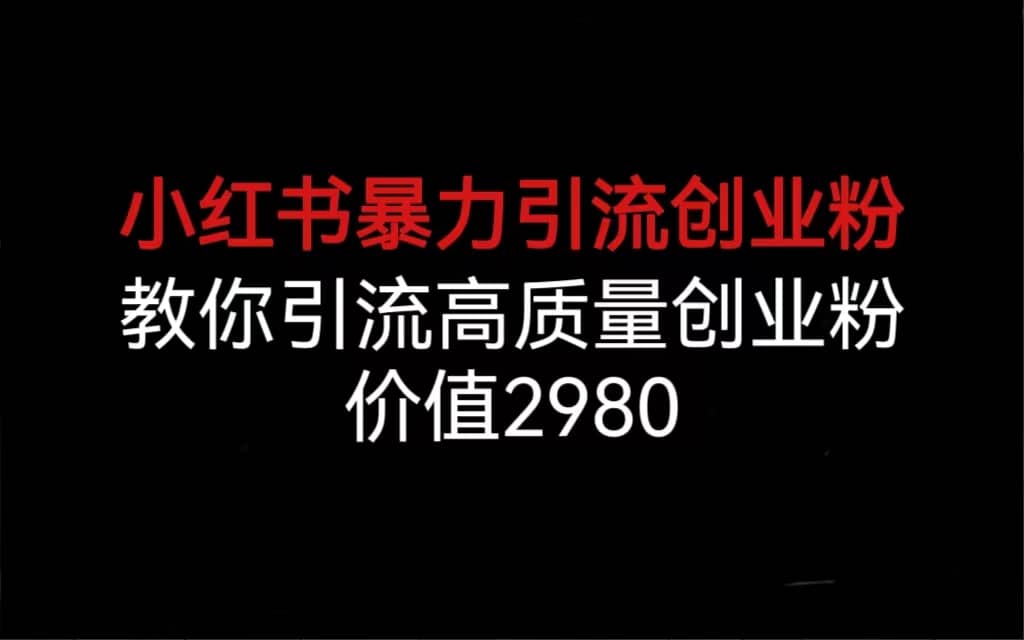 小红书暴力引流创业粉，教你引流高质量创业粉，价值2980-小白项目网