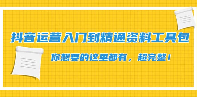 抖音运营入门到精通资料工具包：你想要的这里都有，超完整！-小白项目网