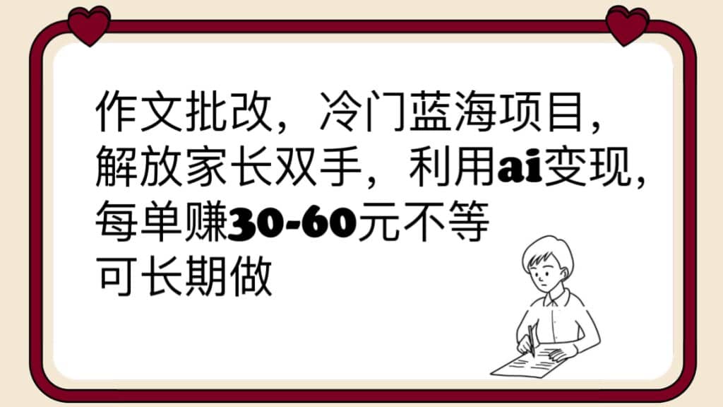 作文批改，冷门蓝海项目，解放家长双手，利用ai变现，每单赚30-60元不等-小白项目网