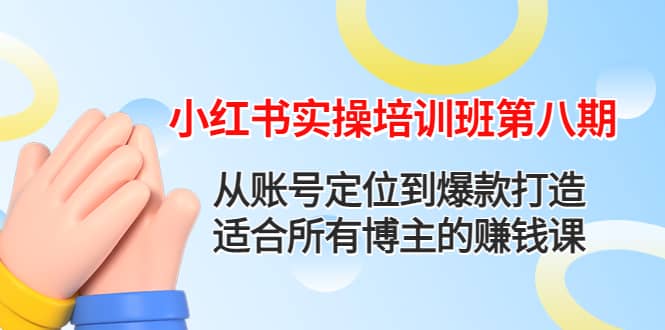 小红书实操培训班第八期：从账号定位到爆款打造，适合所有博主的赚钱课-小白项目网